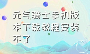 元气骑士手机版本下载教程安装不了