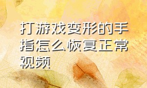 打游戏变形的手指怎么恢复正常视频