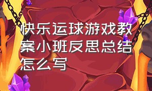 快乐运球游戏教案小班反思总结怎么写