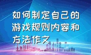 如何制定自己的游戏规则内容和方法作文