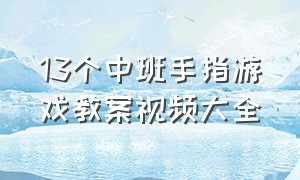 13个中班手指游戏教案视频大全