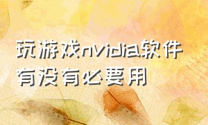 玩游戏nvidia软件有没有必要用