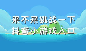 来不来挑战一下抖音小游戏入口