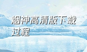 烟神高清版下载过程