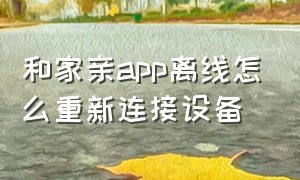 和家亲app离线怎么重新连接设备