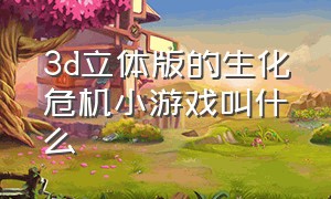 3d立体版的生化危机小游戏叫什么