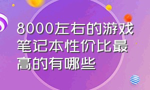 8000左右的游戏笔记本性价比最高的有哪些