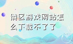 俄区游戏网站怎么下载不了了