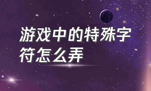 游戏中的特殊字符怎么弄