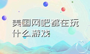 美国网吧都在玩什么游戏