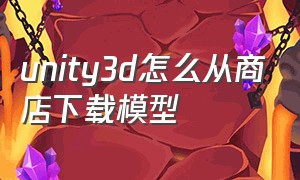 unity3d怎么从商店下载模型