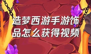 造梦西游手游饰品怎么获得视频