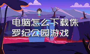 电脑怎么下载侏罗纪公园游戏