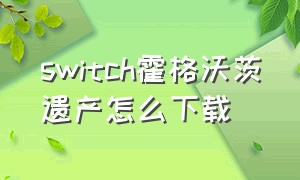 switch霍格沃茨遗产怎么下载