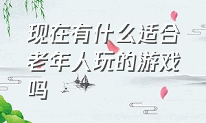 现在有什么适合老年人玩的游戏吗