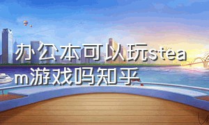 办公本可以玩steam游戏吗知乎