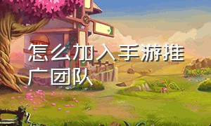 怎么加入手游推广团队