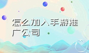 怎么加入手游推广公司