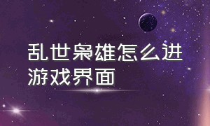 乱世枭雄怎么进游戏界面