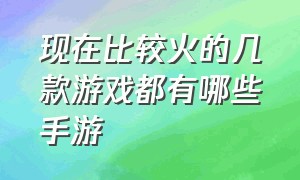 现在比较火的几款游戏都有哪些手游