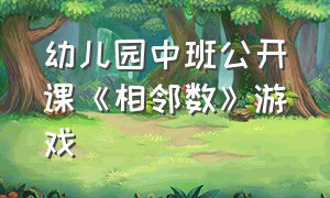 幼儿园中班公开课《相邻数》游戏