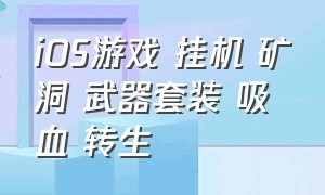 iOS游戏 挂机 矿洞 武器套装 吸血 转生