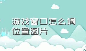 游戏窗口怎么调位置图片