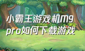 小霸王游戏机M9pro如何下载游戏