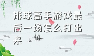 排球高手游戏最后一场怎么打出来