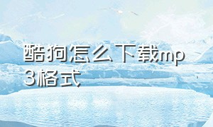 酷狗怎么下载mp 3格式