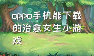 oppo手机能下载的治愈女生小游戏