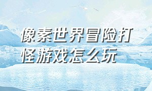 像素世界冒险打怪游戏怎么玩