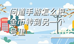 问道手游怎么把金币转到另一个号里