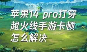 苹果14 pro打穿越火线手游卡顿怎么解决