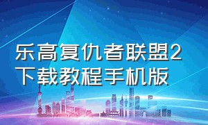 乐高复仇者联盟2下载教程手机版