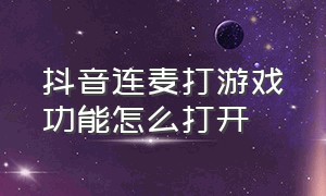 抖音连麦打游戏功能怎么打开