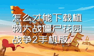 怎么才能下载植物大战僵尸花园战争2手机版