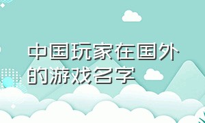 中国玩家在国外的游戏名字