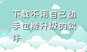 下载不用自己动手也能升级的软件