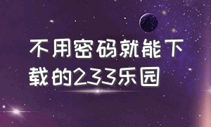 不用密码就能下载的233乐园