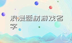 浪漫题材游戏名字