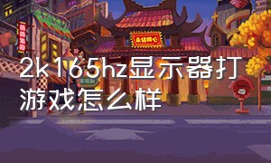 2k165hz显示器打游戏怎么样