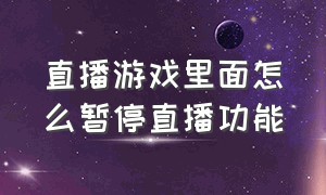 直播游戏里面怎么暂停直播功能