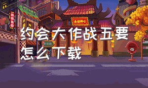 约会大作战五要怎么下载