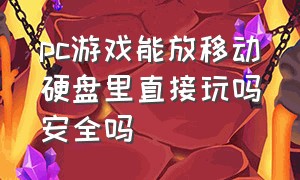 pc游戏能放移动硬盘里直接玩吗安全吗