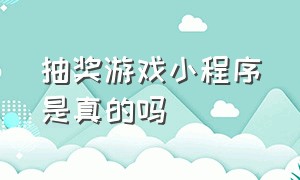 抽奖游戏小程序是真的吗