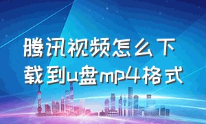 腾讯视频怎么下载到u盘mp4格式