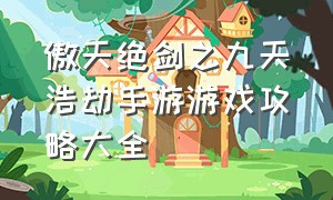 傲天绝剑之九天浩劫手游游戏攻略大全