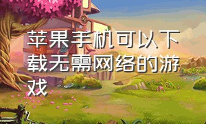 苹果手机可以下载无需网络的游戏