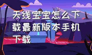 天线宝宝怎么下载最新版本手机下载